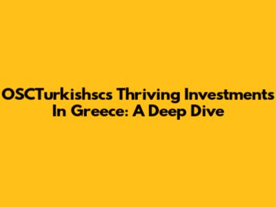 OSCTurkishsc's Thriving Investments In Greece: A Deep Dive