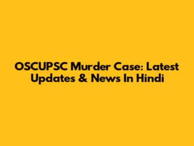 OSCUPSC Murder Case: Latest Updates & News In Hindi