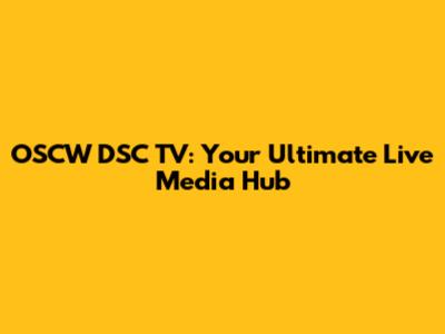 OSCW DSC TV: Your Ultimate Live Media Hub