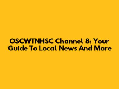 OSCWTNHSC Channel 8: Your Guide To Local News And More