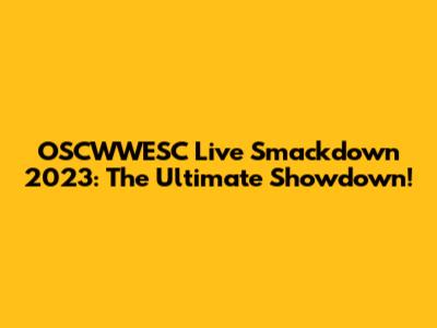 OSCWWESC Live Smackdown 2023: The Ultimate Showdown!