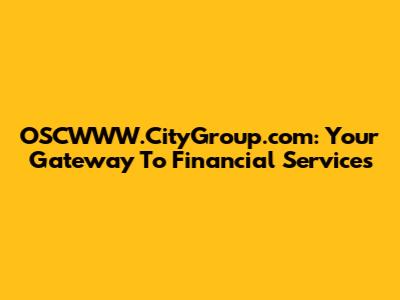OSCWWW.CityGroup.com: Your Gateway To Financial Services