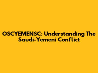 OSCYEMENSC: Understanding The Saudi-Yemeni Conflict