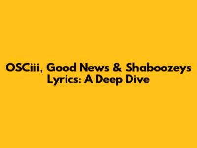 OSCiii, Good News & Shaboozey's Lyrics: A Deep Dive