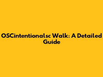 OSCintentionalsc Walk: A Detailed Guide