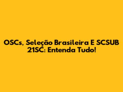 OSCs, Seleção Brasileira E SCSUB 21SC: Entenda Tudo!