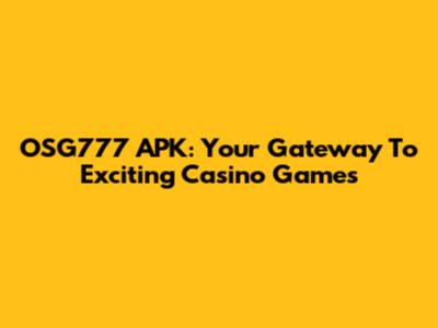OSG777 APK: Your Gateway To Exciting Casino Games
