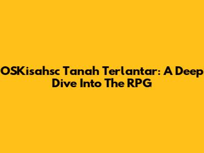 OSKisahsc Tanah Terlantar: A Deep Dive Into The RPG