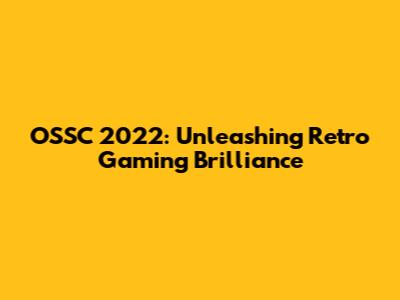 OSSC 2022: Unleashing Retro Gaming Brilliance