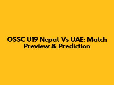OSSC U19 Nepal Vs UAE: Match Preview & Prediction