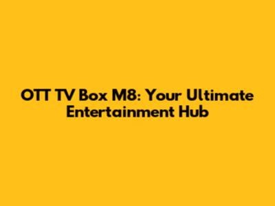 OTT TV Box M8: Your Ultimate Entertainment Hub
