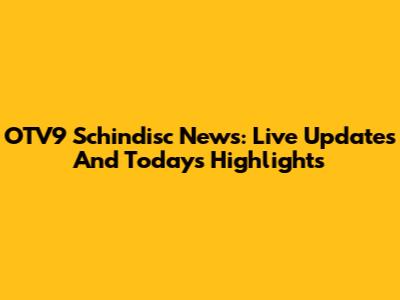 OTV9 Schindisc News: Live Updates And Today's Highlights