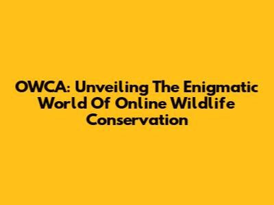 OWCA: Unveiling The Enigmatic World Of Online Wildlife Conservation