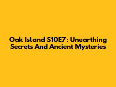 Oak Island S10E7: Unearthing Secrets And Ancient Mysteries