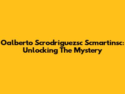 Oalberto Scrodriguezsc Scmartinsc: Unlocking The Mystery