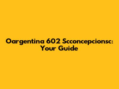 Oargentina 602 Scconcepcionsc: Your Guide