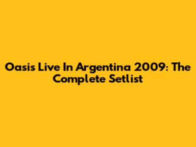 Oasis Live In Argentina 2009: The Complete Setlist