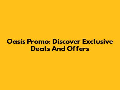 Oasis Promo: Discover Exclusive Deals And Offers