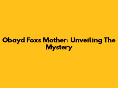 Obayd Fox's Mother: Unveiling The Mystery