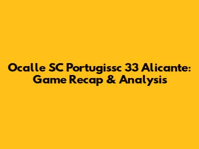 Ocalle SC Portugissc 33 Alicante: Game Recap & Analysis