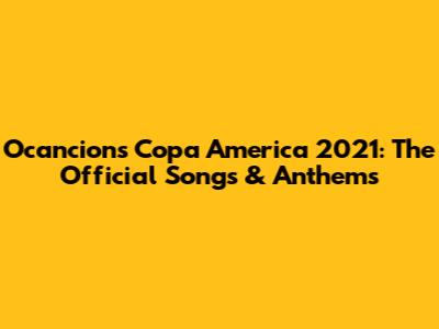 Ocancion's Copa America 2021: The Official Songs & Anthems