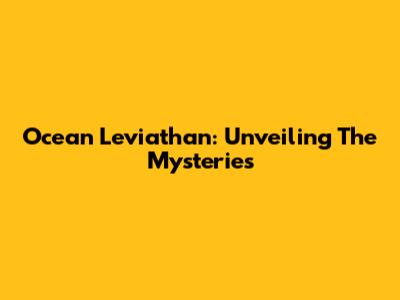 Ocean Leviathan: Unveiling The Mysteries