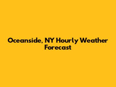 Oceanside, NY Hourly Weather Forecast