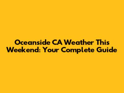 Oceanside CA Weather This Weekend: Your Complete Guide