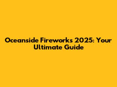 Oceanside Fireworks 2025: Your Ultimate Guide