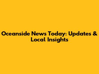 Oceanside News Today: Updates & Local Insights