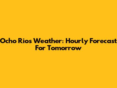 Ocho Rios Weather: Hourly Forecast For Tomorrow