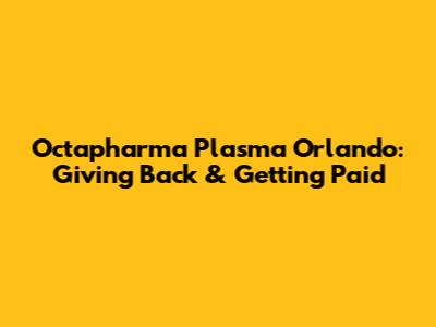 Octapharma Plasma Orlando: Giving Back & Getting Paid