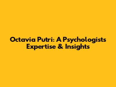 Octavia Putri: A Psychologist's Expertise & Insights