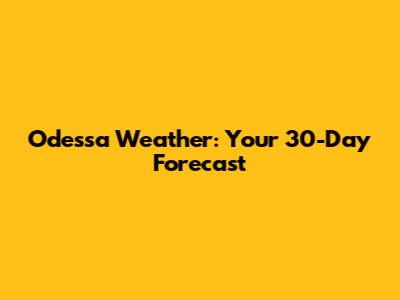 Odessa Weather: Your 30-Day Forecast