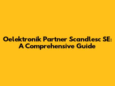 Oelektronik Partner Scandlesc SE: A Comprehensive Guide