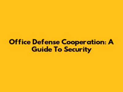 Office Defense Cooperation: A Guide To Security