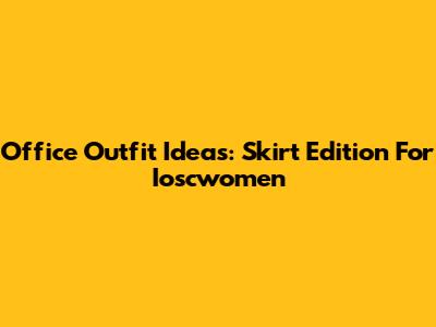 Office Outfit Ideas: Skirt Edition For Ioscwomen