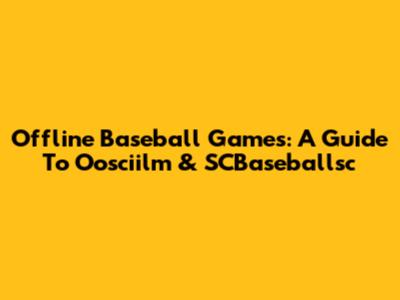 Offline Baseball Games: A Guide To Oosciilm & SCBaseballsc