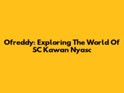Ofreddy: Exploring The World Of SC Kawan Nyasc