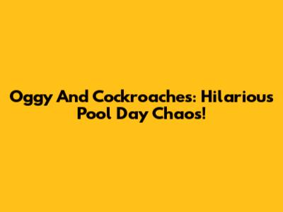 Oggy And Cockroaches: Hilarious Pool Day Chaos!
