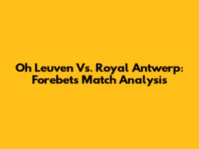 Oh Leuven Vs. Royal Antwerp: Forebet's Match Analysis