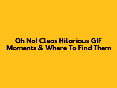 Oh No! Cleo's Hilarious GIF Moments & Where To Find Them