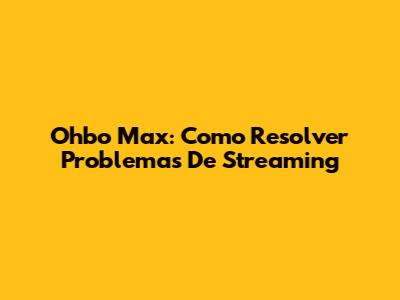 Ohbo Max: Como Resolver Problemas De Streaming