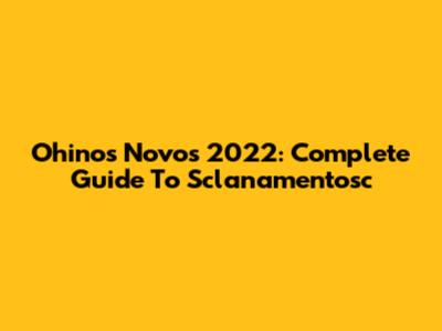 Ohinos Novos 2022: Complete Guide To Sclanamentosc