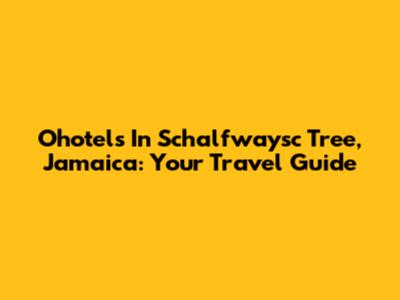 Ohotels In Schalfwaysc Tree, Jamaica: Your Travel Guide