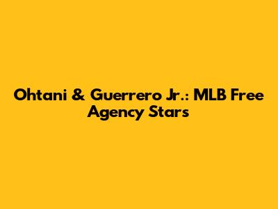 Ohtani & Guerrero Jr.: MLB Free Agency Stars