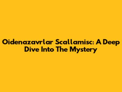 Oidenazavrlar Scallamisc: A Deep Dive Into The Mystery