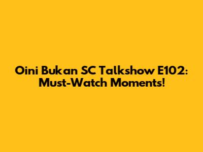 Oini Bukan SC Talkshow E102: Must-Watch Moments!