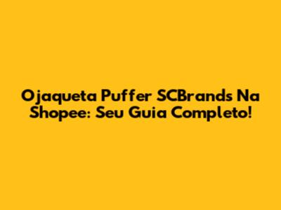 Ojaqueta Puffer SCBrands Na Shopee: Seu Guia Completo!