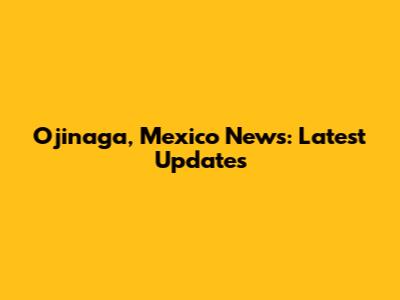 Ojinaga, Mexico News: Latest Updates